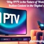 Why IPTV is the Future of Watching Indian Content in the Digital Age